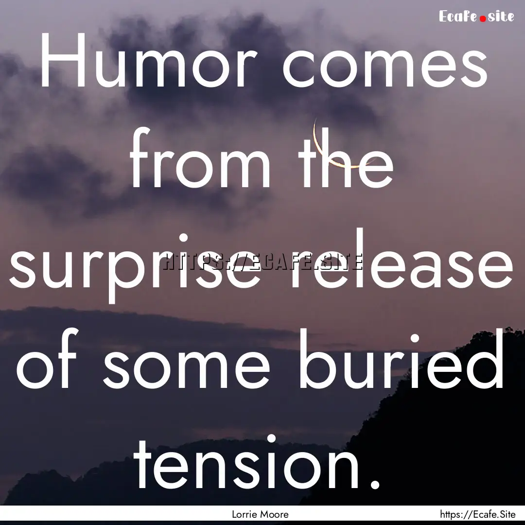 Humor comes from the surprise release of.... : Quote by Lorrie Moore