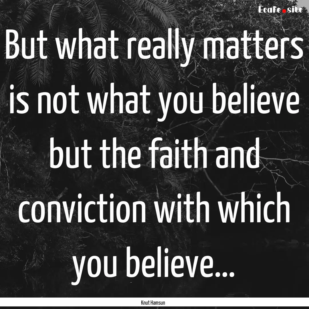 But what really matters is not what you believe.... : Quote by Knut Hamsun