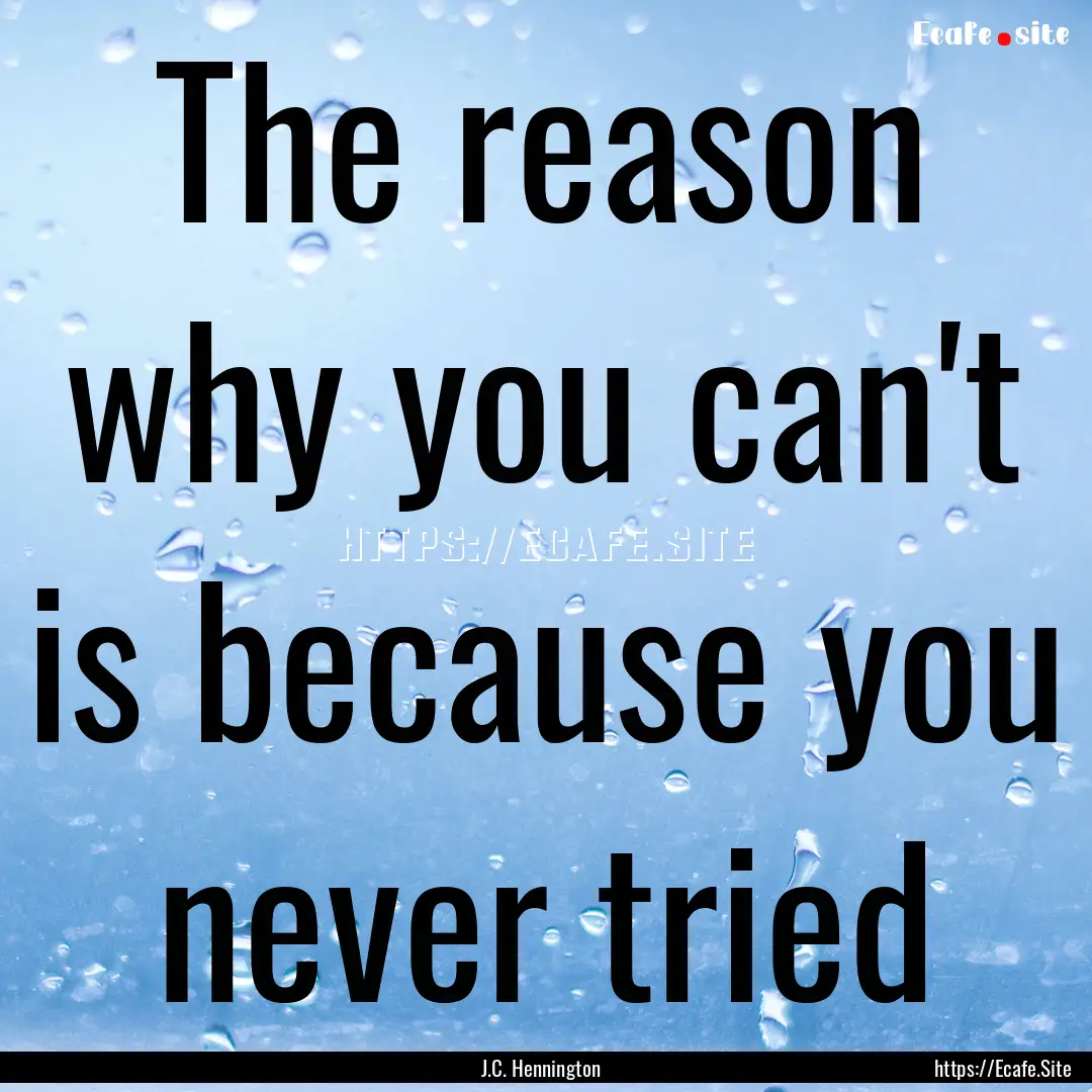 The reason why you can't is because you never.... : Quote by J.C. Hennington