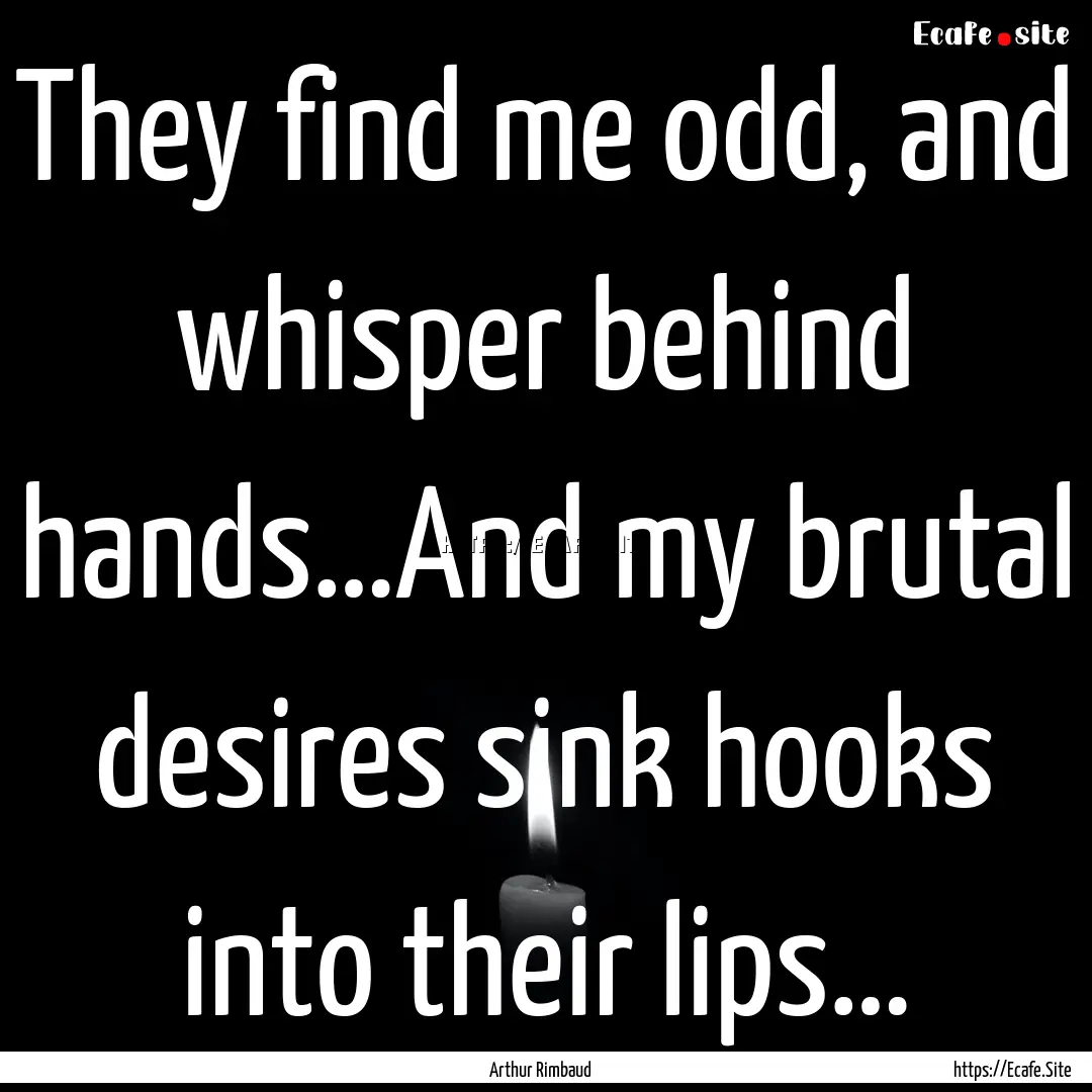 They find me odd, and whisper behind hands…And.... : Quote by Arthur Rimbaud