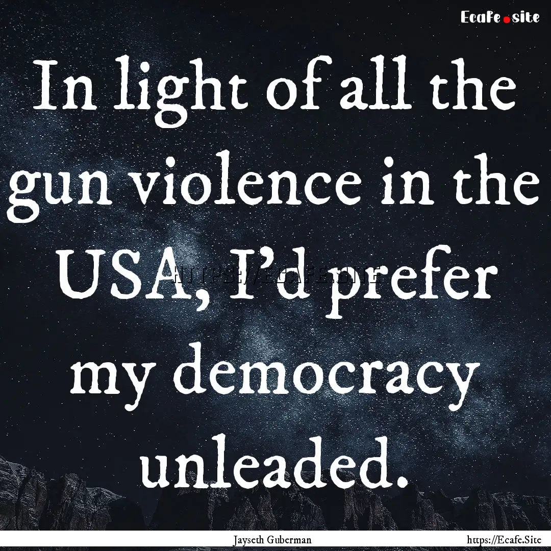 In light of all the gun violence in the USA,.... : Quote by Jayseth Guberman