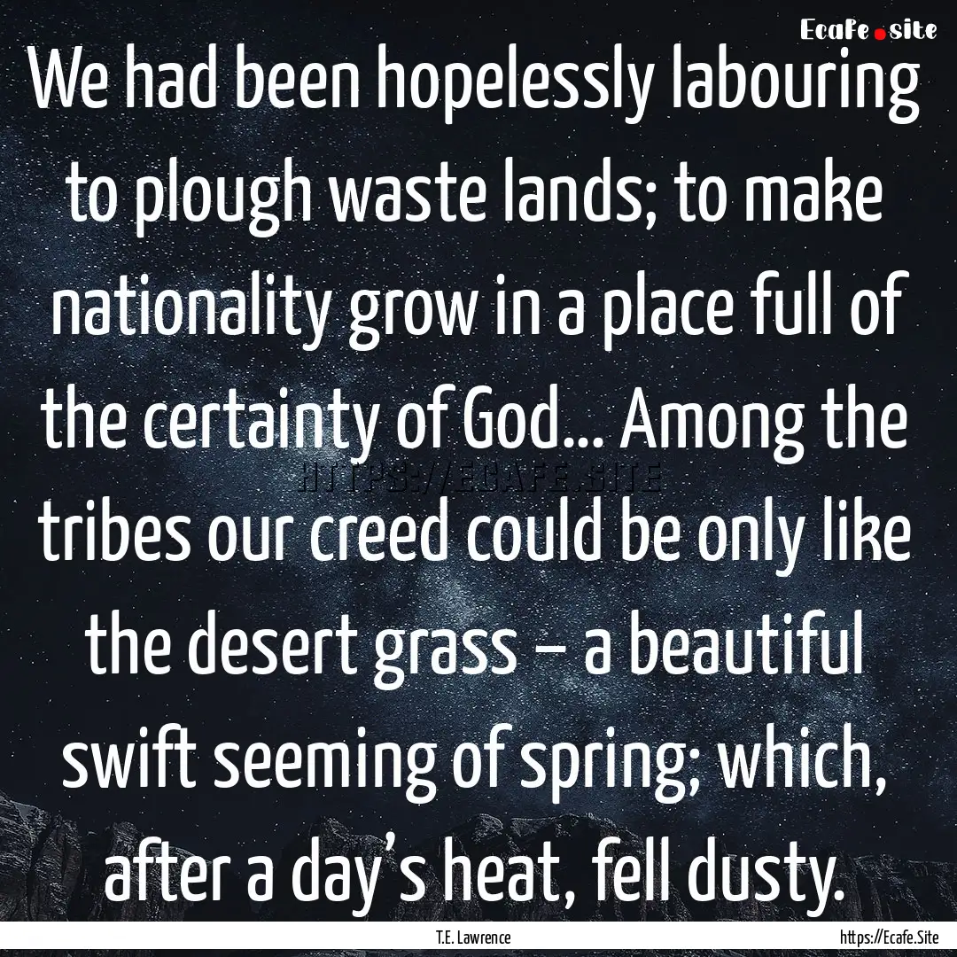 We had been hopelessly labouring to plough.... : Quote by T.E. Lawrence