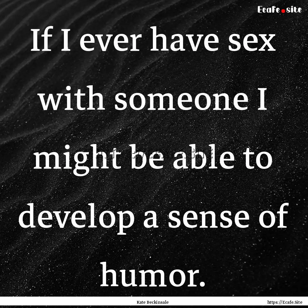 If I ever have sex with someone I might be.... : Quote by Kate Beckinsale