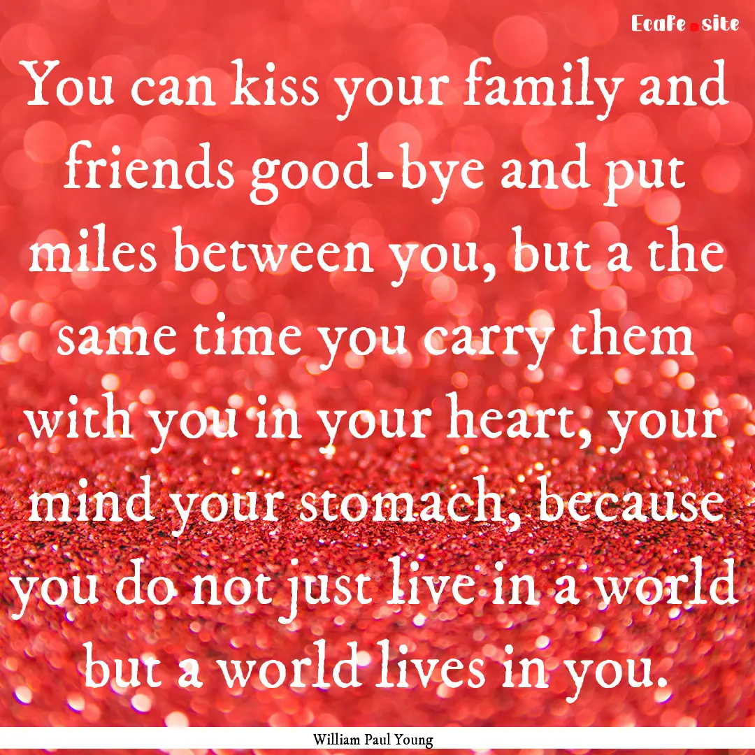 You can kiss your family and friends good-bye.... : Quote by William Paul Young