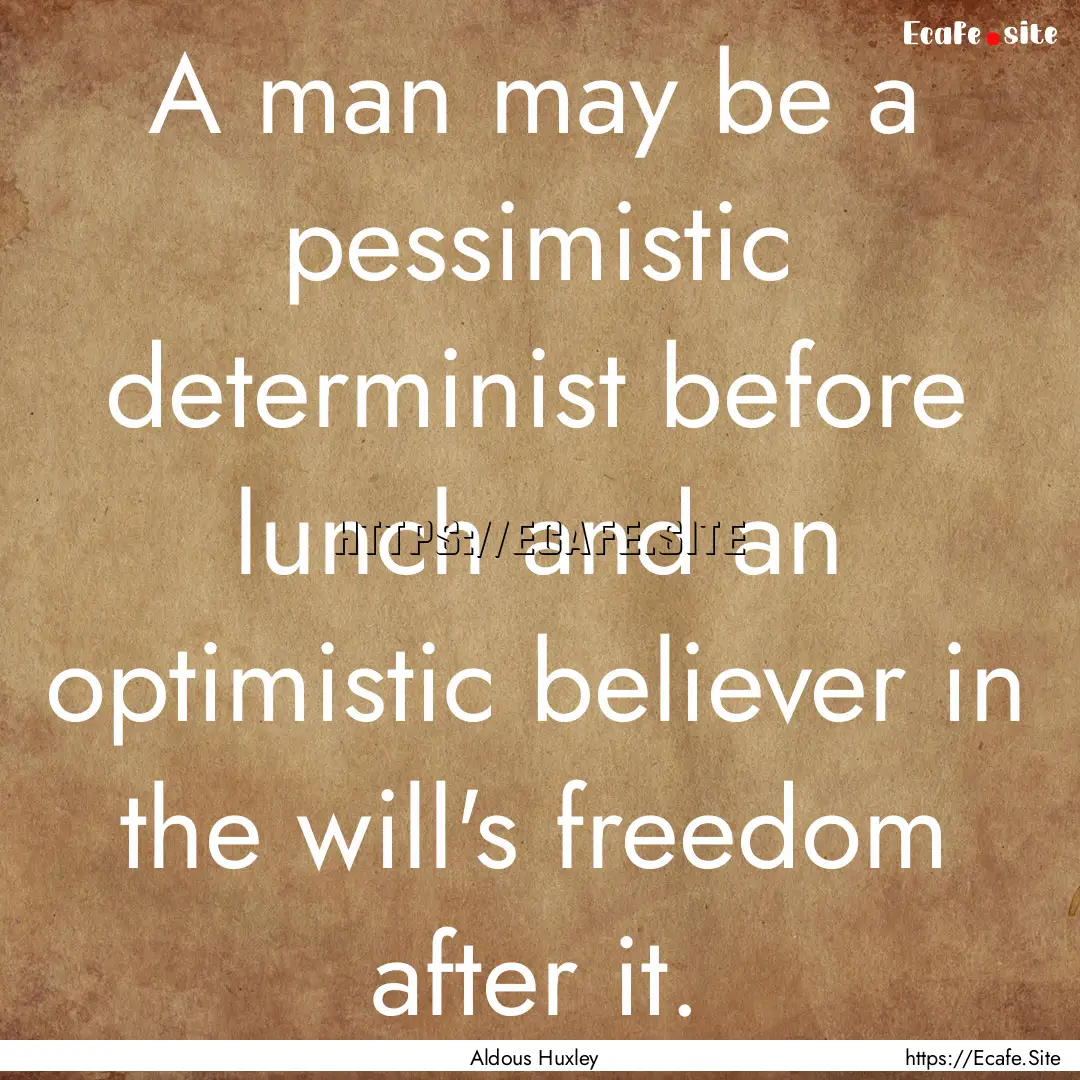 A man may be a pessimistic determinist before.... : Quote by Aldous Huxley