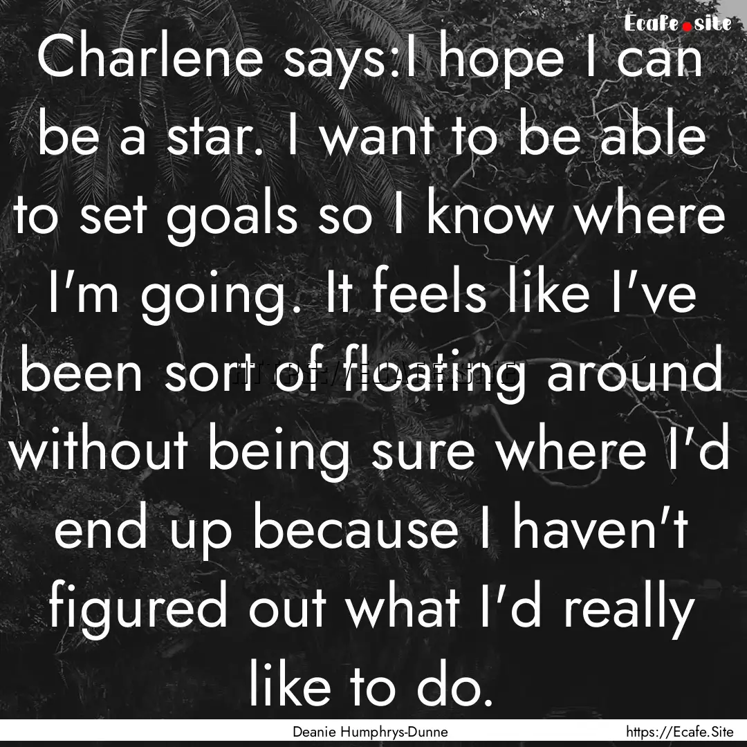 Charlene says:I hope I can be a star. I want.... : Quote by Deanie Humphrys-Dunne