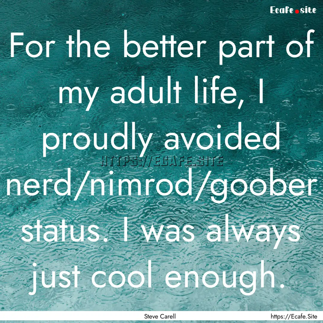 For the better part of my adult life, I proudly.... : Quote by Steve Carell