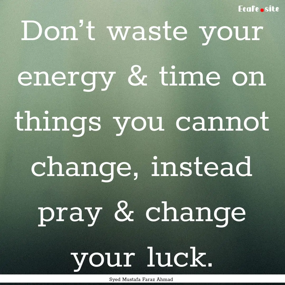 Don’t waste your energy & time on things.... : Quote by Syed Mustafa Faraz Ahmad