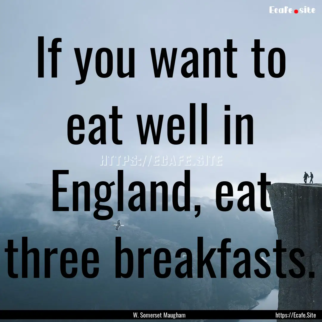 If you want to eat well in England, eat three.... : Quote by W. Somerset Maugham