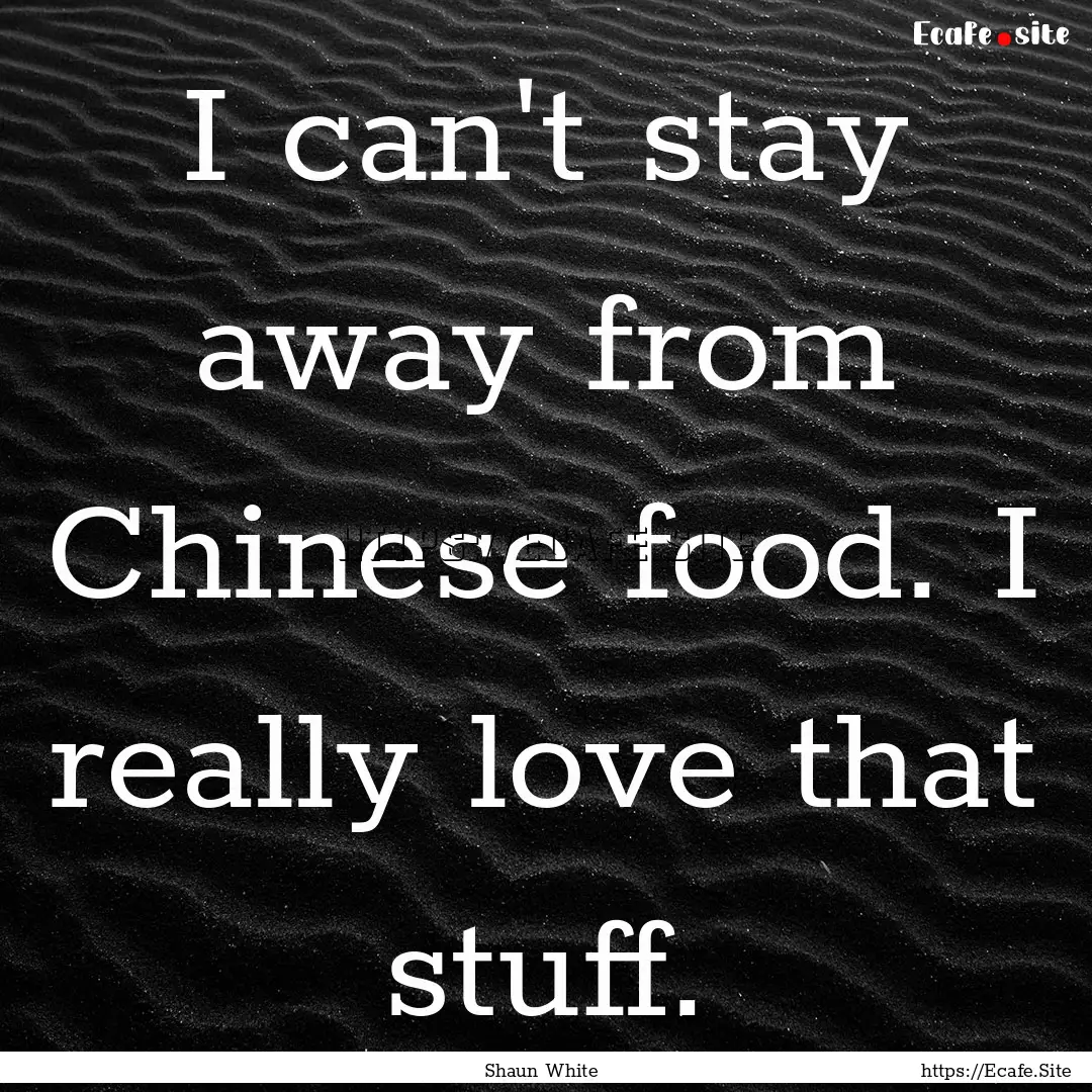 I can't stay away from Chinese food. I really.... : Quote by Shaun White