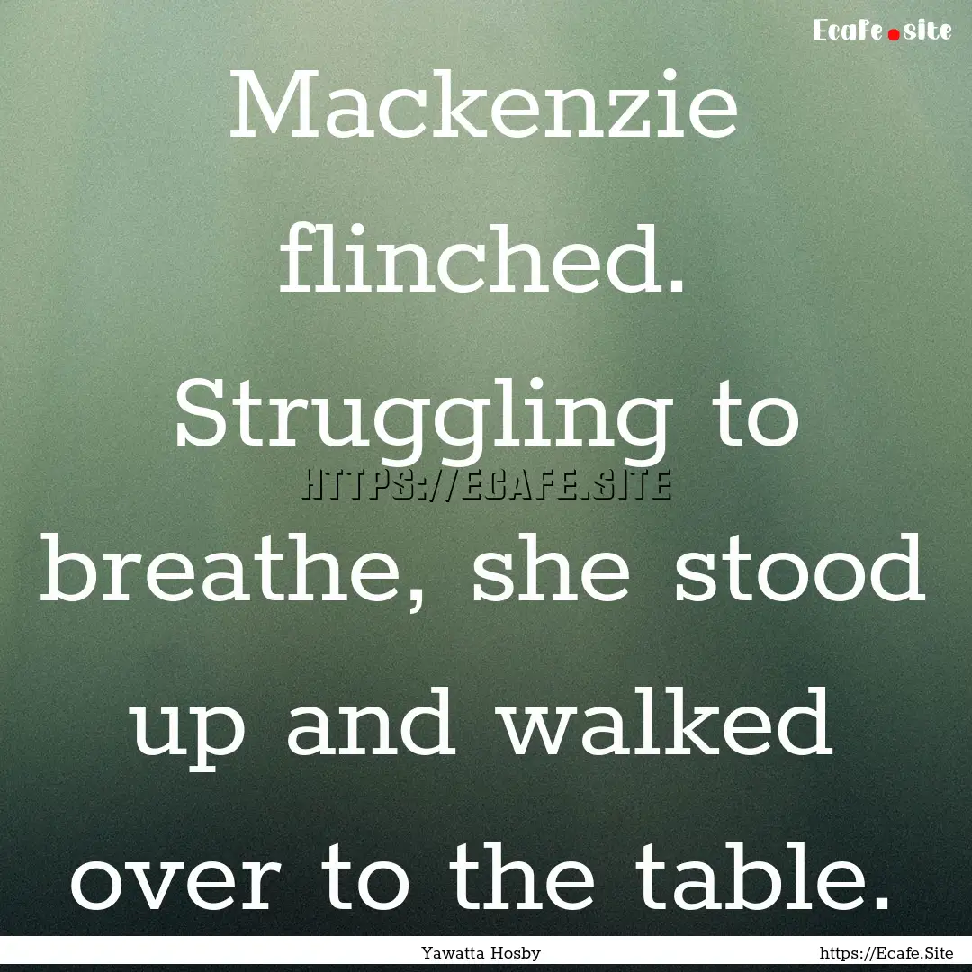 Mackenzie flinched. Struggling to breathe,.... : Quote by Yawatta Hosby