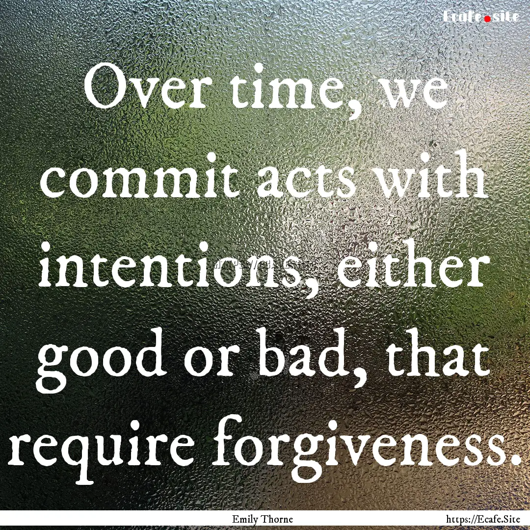 Over time, we commit acts with intentions,.... : Quote by Emily Thorne