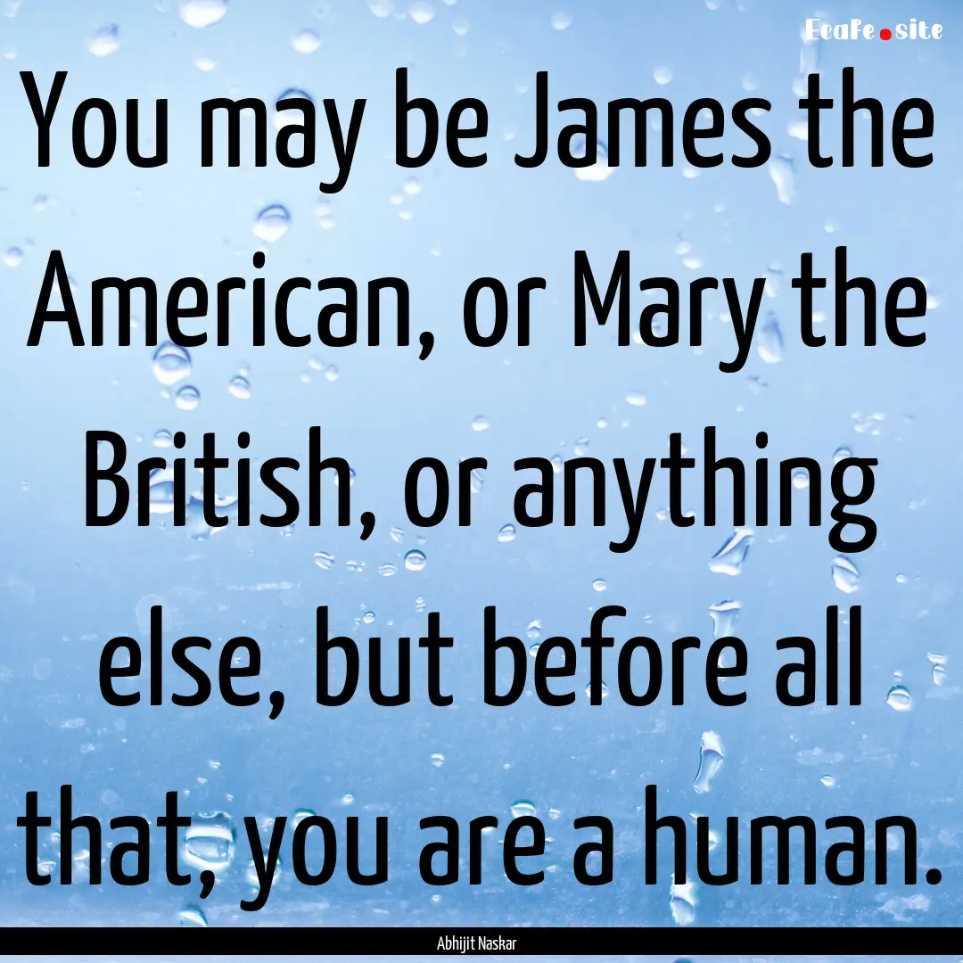 You may be James the American, or Mary the.... : Quote by Abhijit Naskar