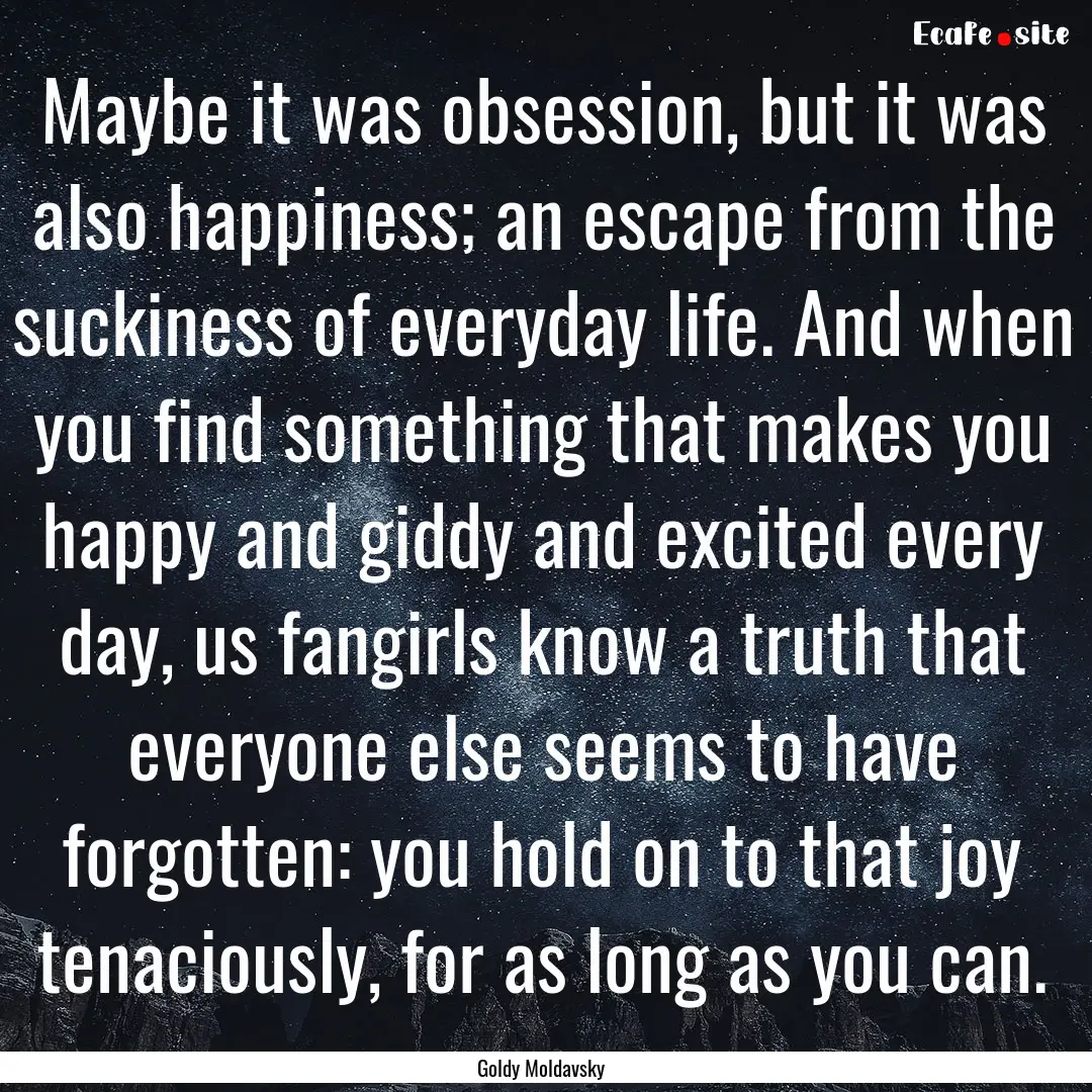 Maybe it was obsession, but it was also happiness;.... : Quote by Goldy Moldavsky