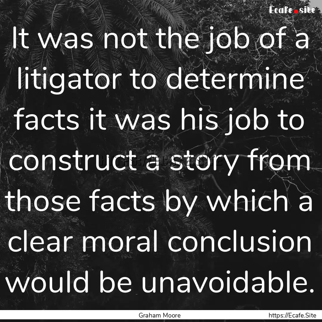 It was not the job of a litigator to determine.... : Quote by Graham Moore