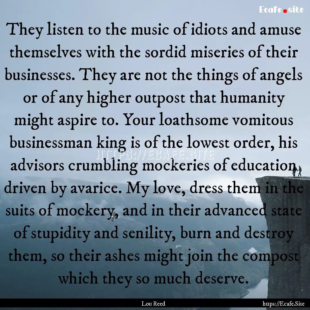 They listen to the music of idiots and amuse.... : Quote by Lou Reed