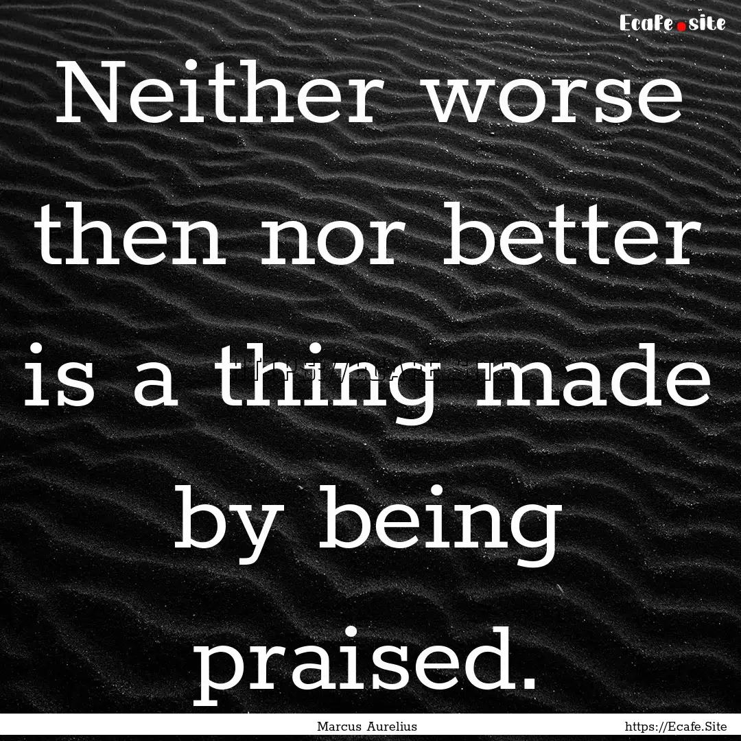 Neither worse then nor better is a thing.... : Quote by Marcus Aurelius