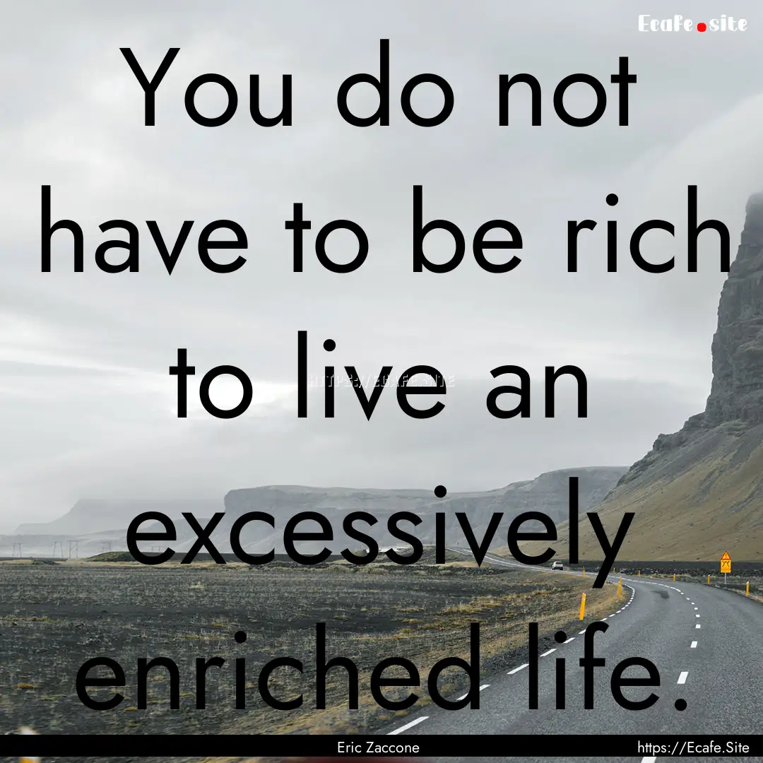 You do not have to be rich to live an excessively.... : Quote by Eric Zaccone