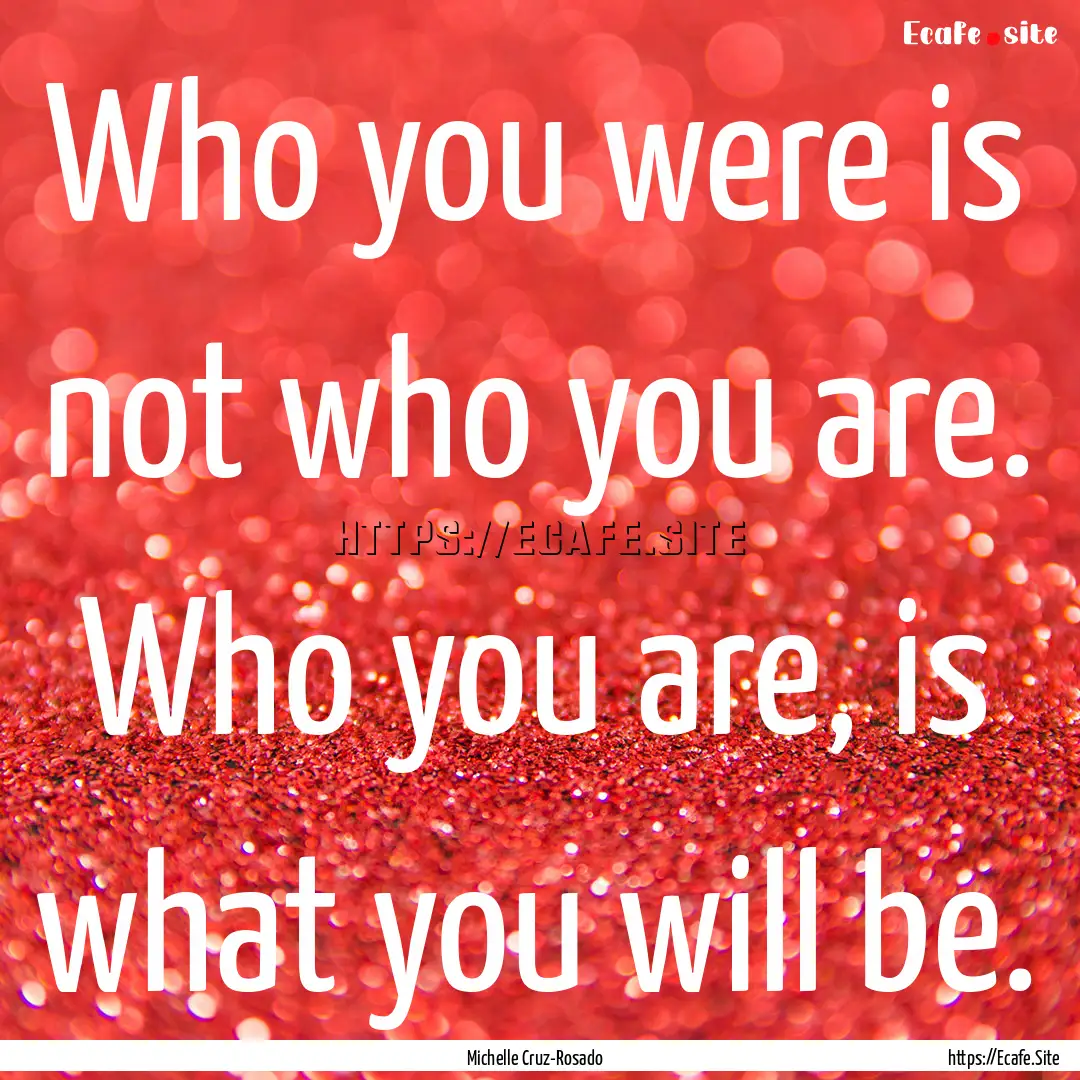 Who you were is not who you are. Who you.... : Quote by Michelle Cruz-Rosado