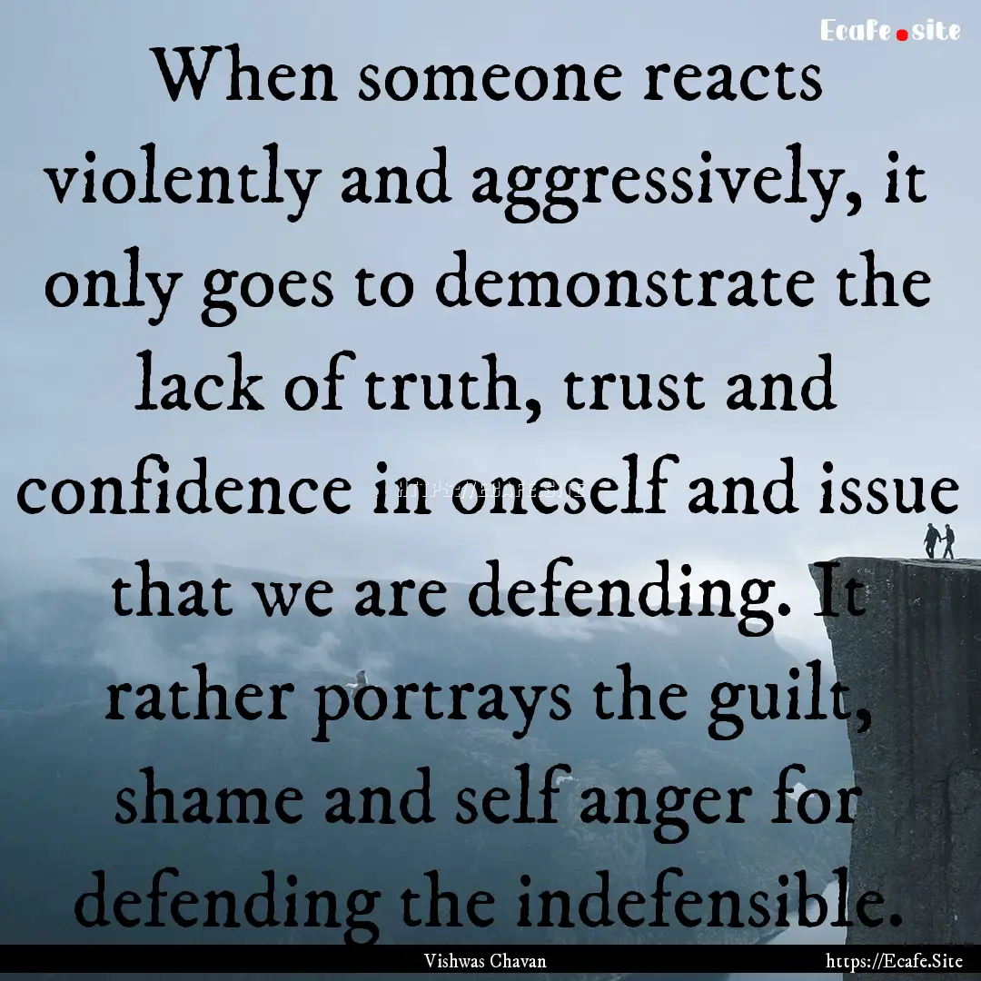 When someone reacts violently and aggressively,.... : Quote by Vishwas Chavan