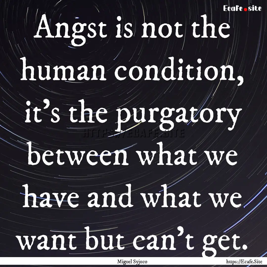 Angst is not the human condition, it’s.... : Quote by Miguel Syjuco