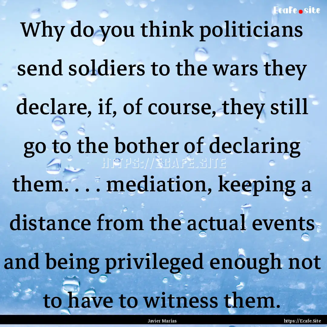 Why do you think politicians send soldiers.... : Quote by Javier Marías