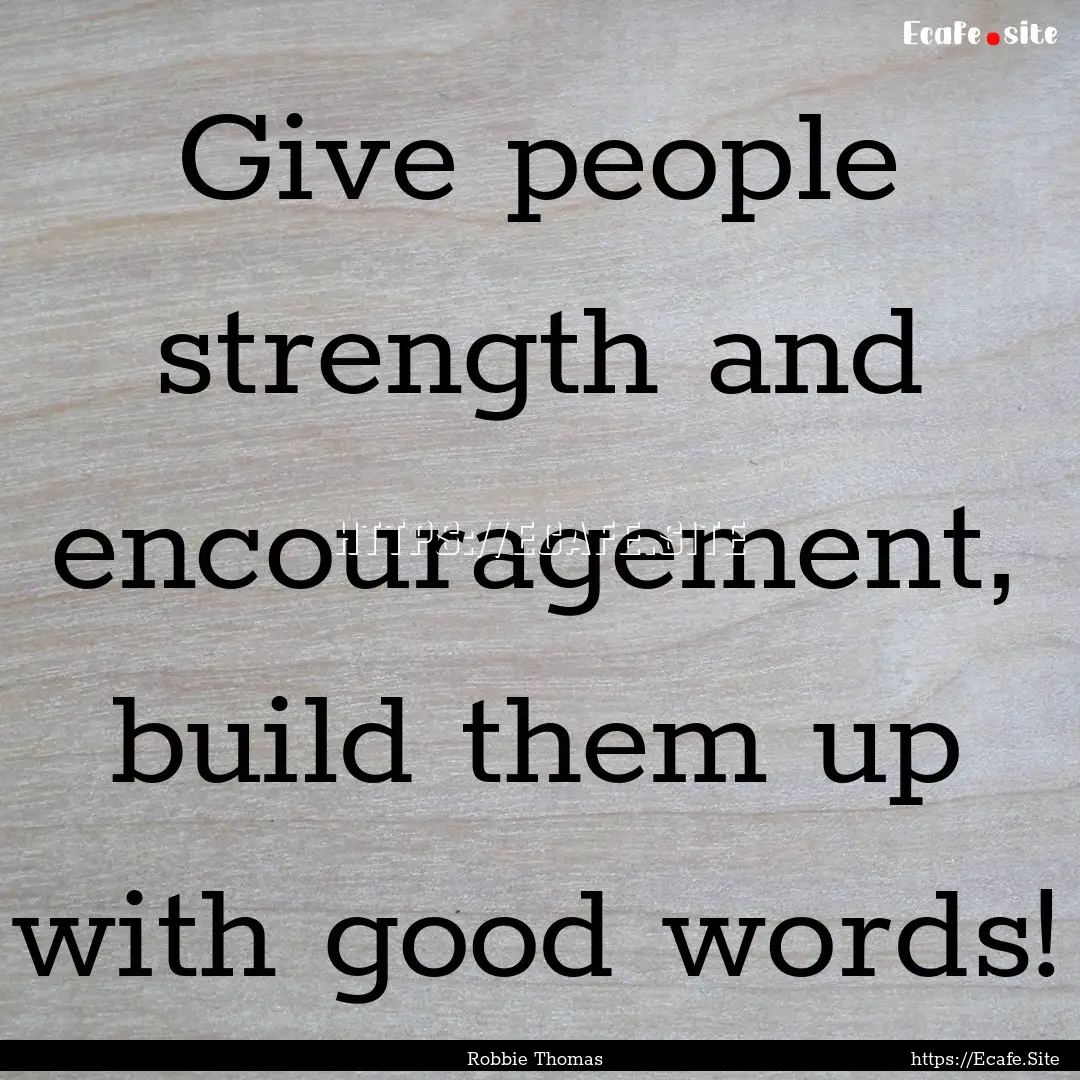 Give people strength and encouragement, build.... : Quote by Robbie Thomas