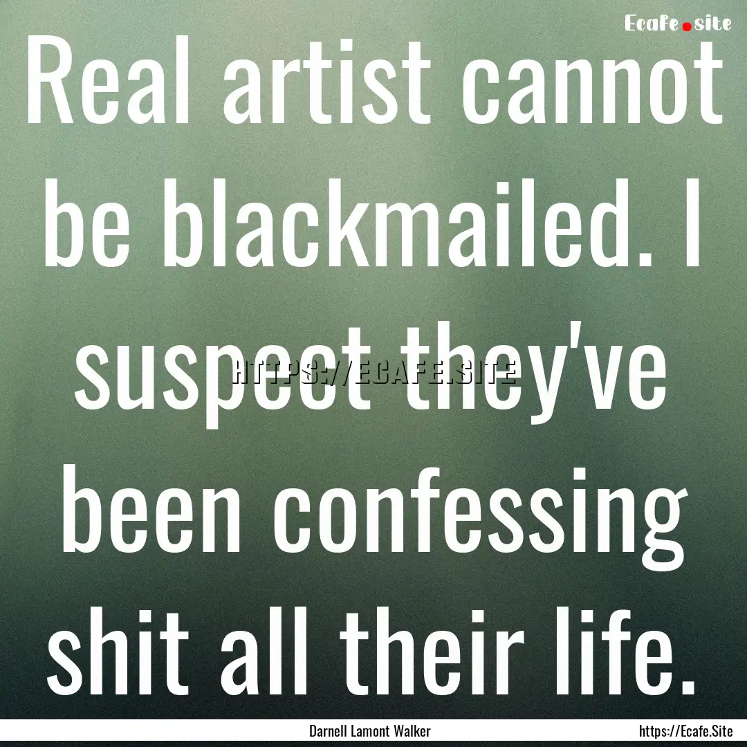 Real artist cannot be blackmailed. I suspect.... : Quote by Darnell Lamont Walker