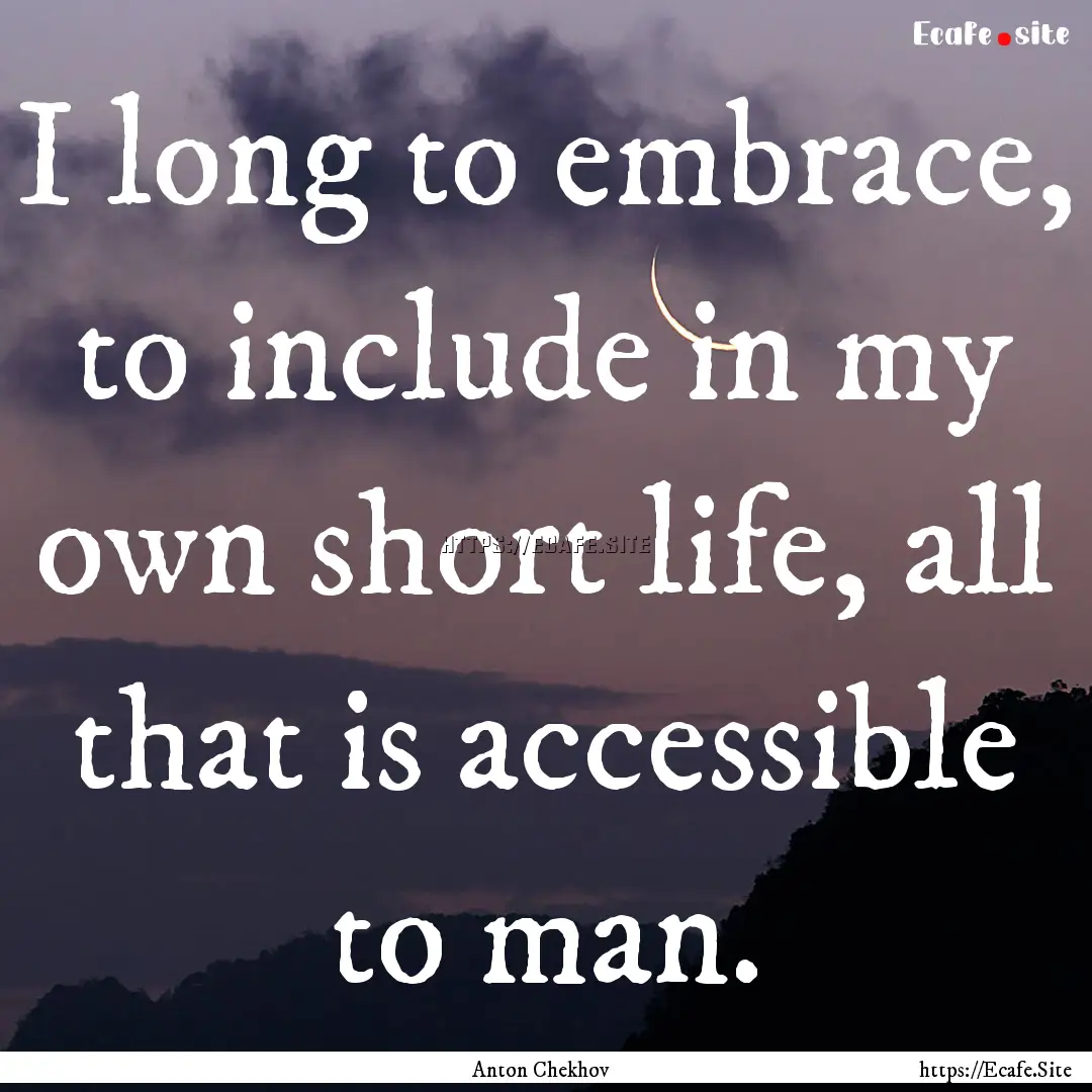 I long to embrace, to include in my own short.... : Quote by Anton Chekhov