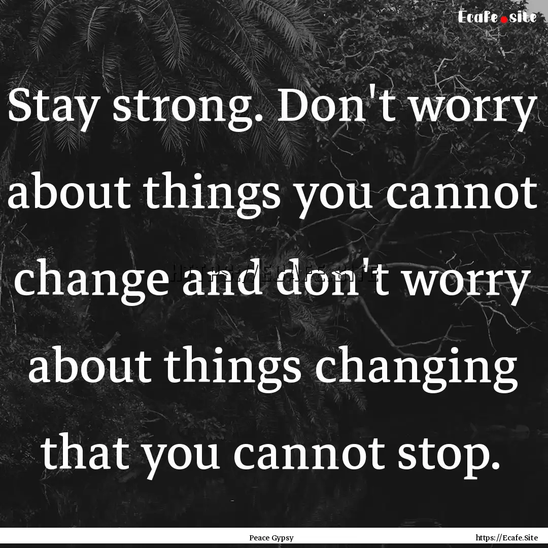 Stay strong. Don't worry about things you.... : Quote by Peace Gypsy