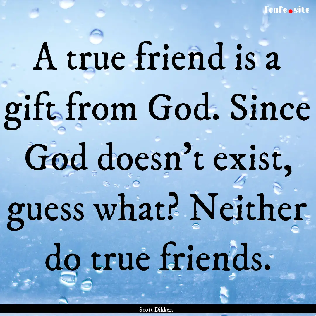 A true friend is a gift from God. Since God.... : Quote by Scott Dikkers