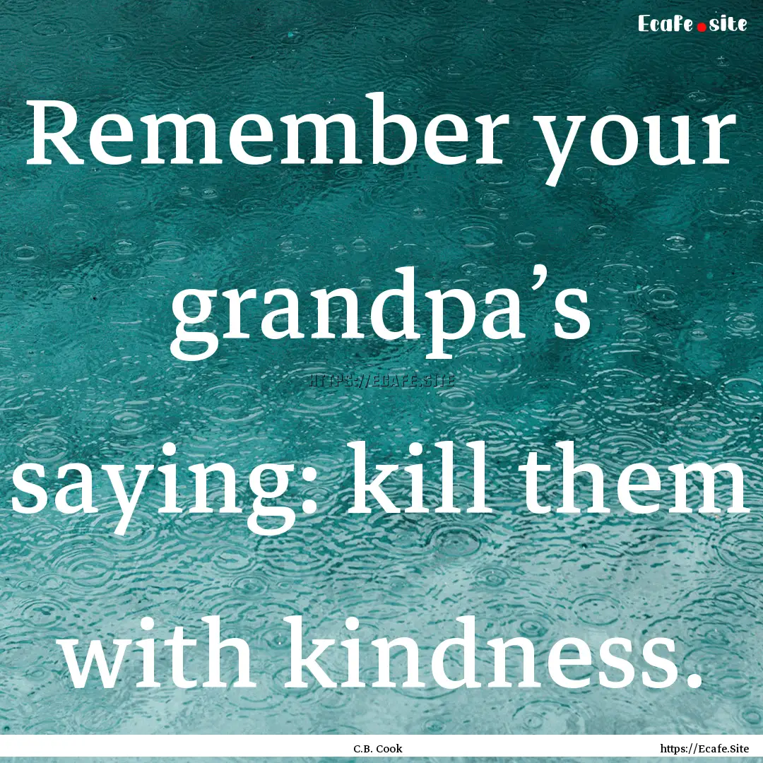 Remember your grandpa’s saying: kill them.... : Quote by C.B. Cook