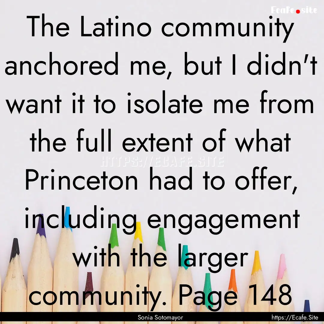 The Latino community anchored me, but I didn't.... : Quote by Sonia Sotomayor