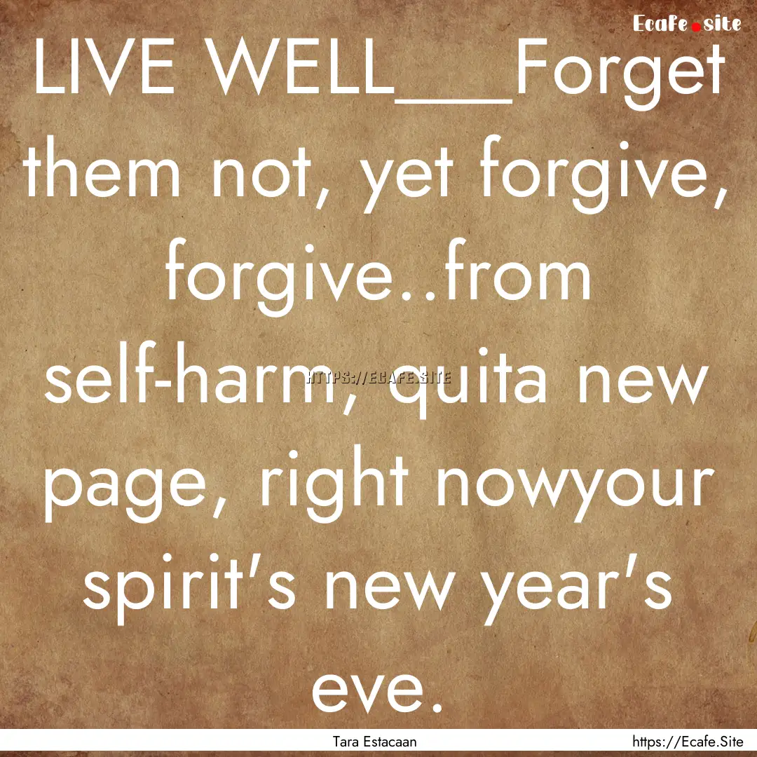 LIVE WELL___Forget them not, yet forgive,.... : Quote by Tara Estacaan