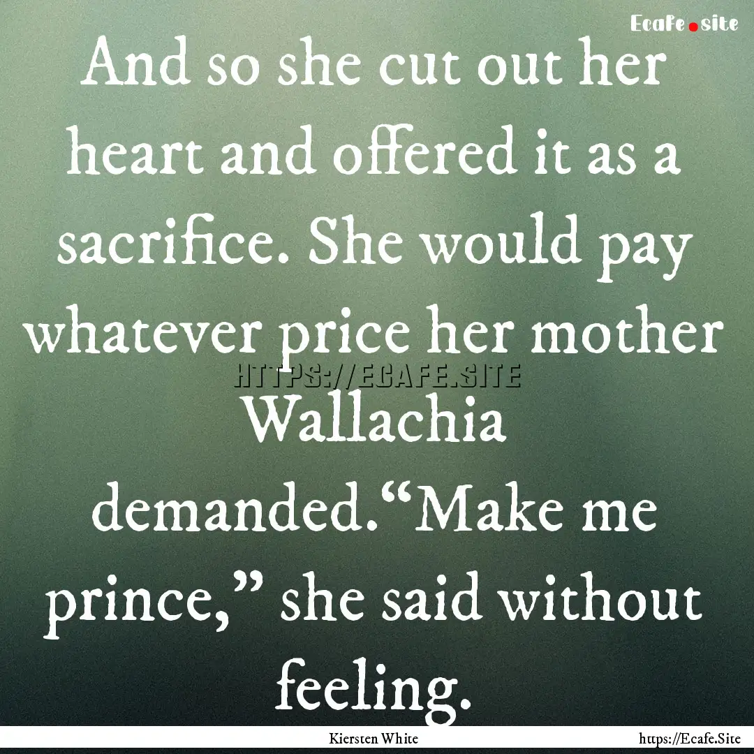 And so she cut out her heart and offered.... : Quote by Kiersten White