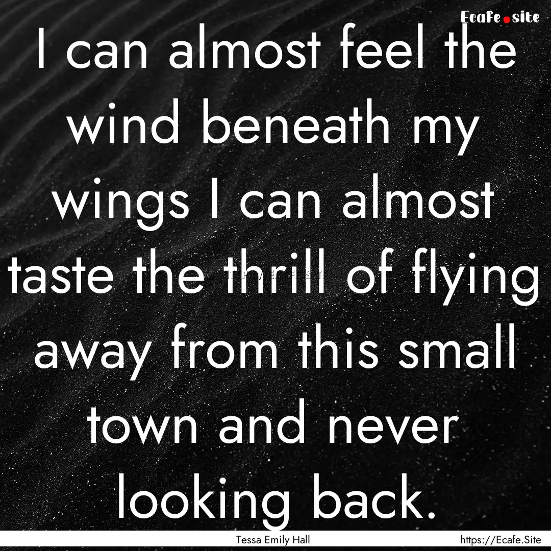 I can almost feel the wind beneath my wings.... : Quote by Tessa Emily Hall