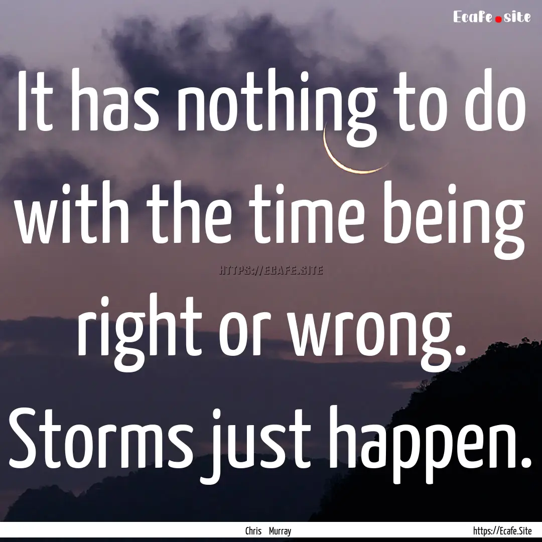 It has nothing to do with the time being.... : Quote by Chris Murray