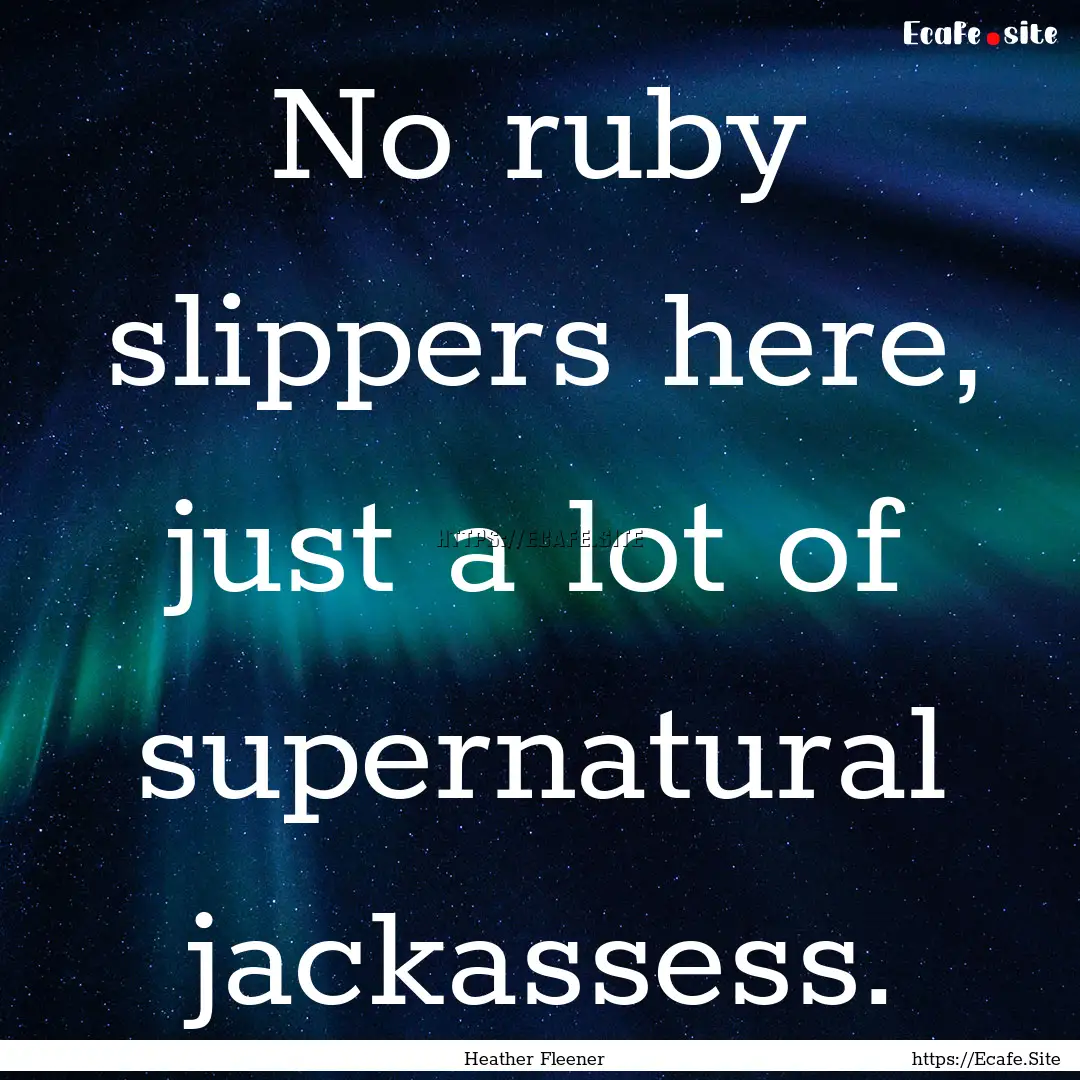 No ruby slippers here, just a lot of supernatural.... : Quote by Heather Fleener