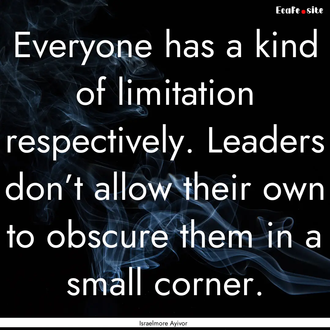 Everyone has a kind of limitation respectively..... : Quote by Israelmore Ayivor