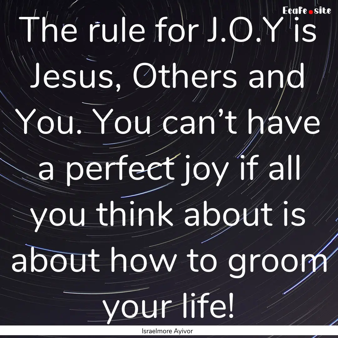 The rule for J.O.Y is Jesus, Others and You..... : Quote by Israelmore Ayivor