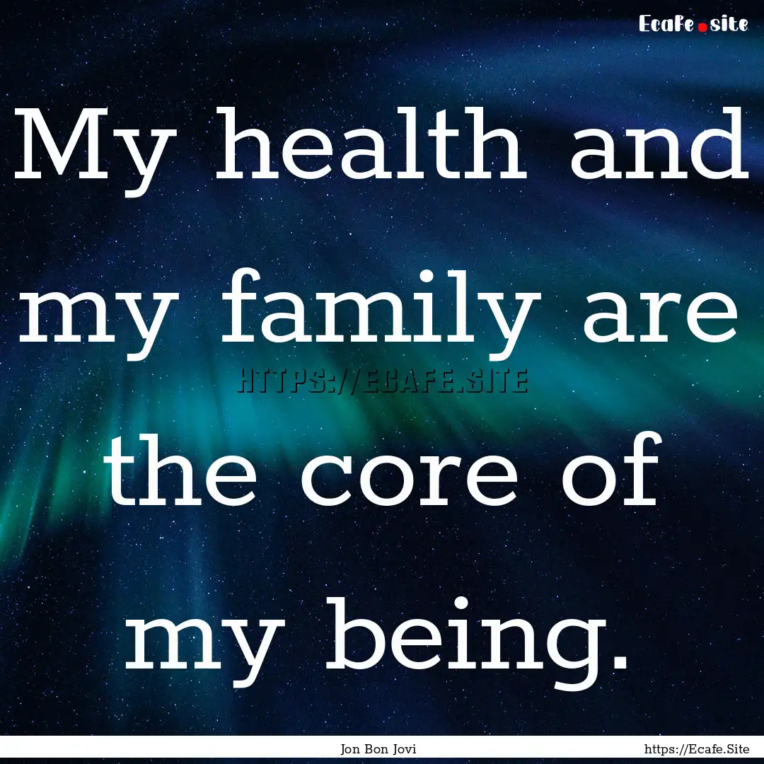 My health and my family are the core of my.... : Quote by Jon Bon Jovi