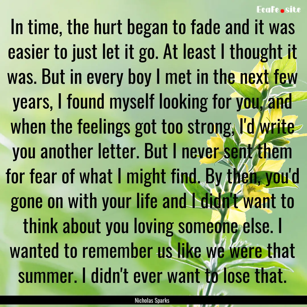 In time, the hurt began to fade and it was.... : Quote by Nicholas Sparks