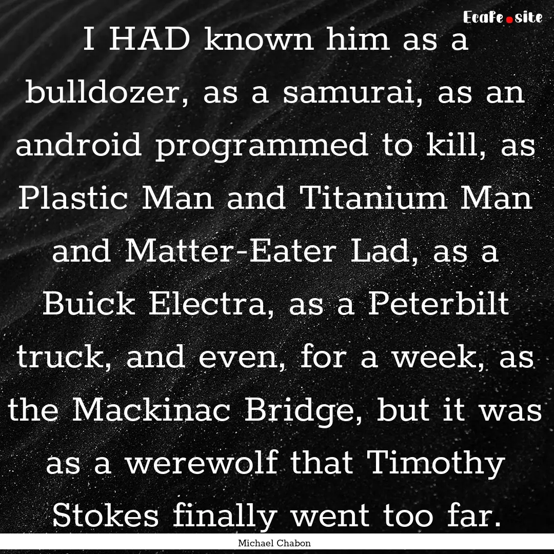 I HAD known him as a bulldozer, as a samurai,.... : Quote by Michael Chabon