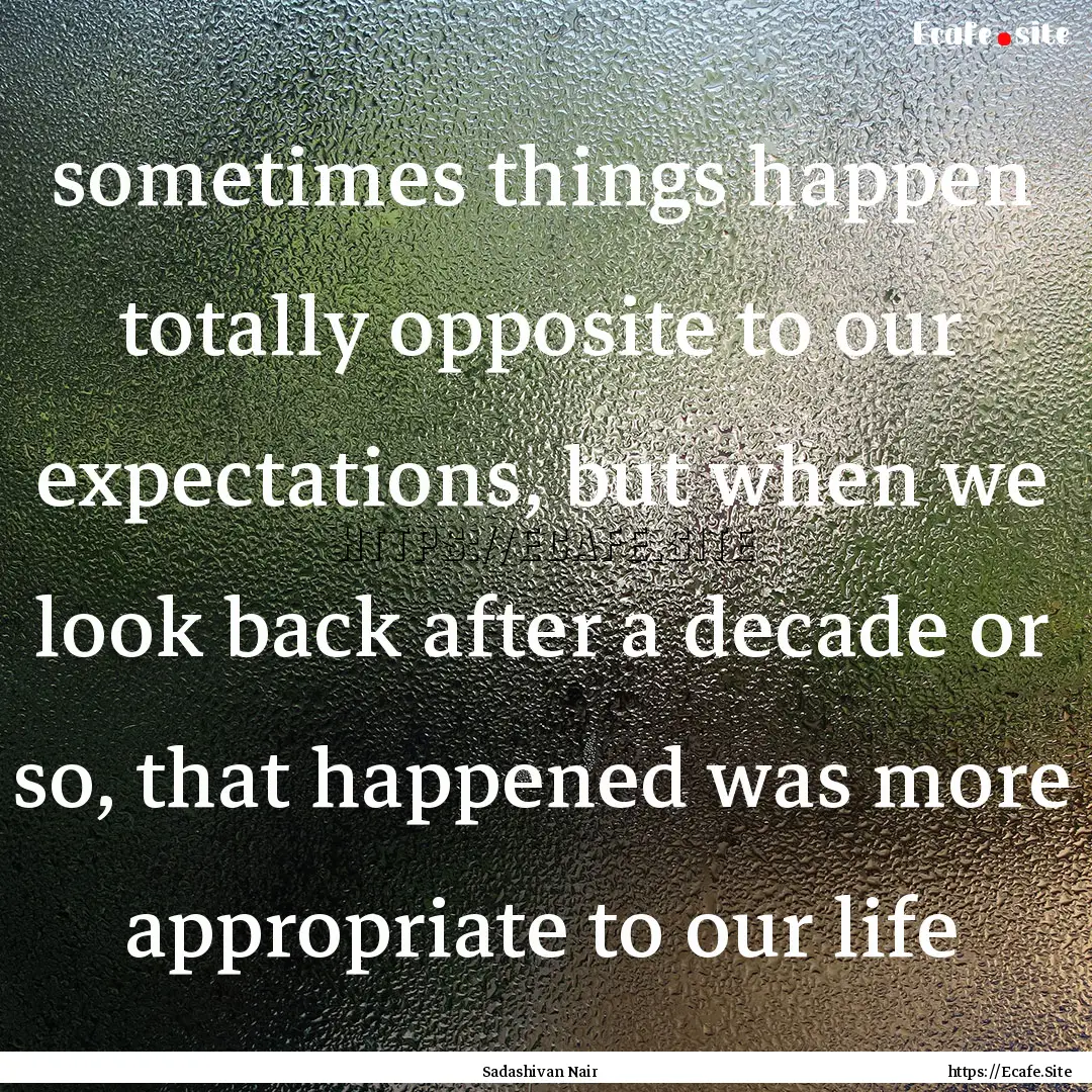 sometimes things happen totally opposite.... : Quote by Sadashivan Nair