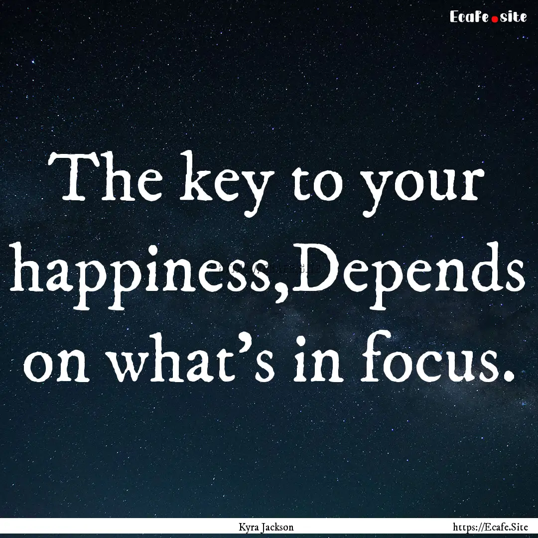 The key to your happiness,Depends on what's.... : Quote by Kyra Jackson