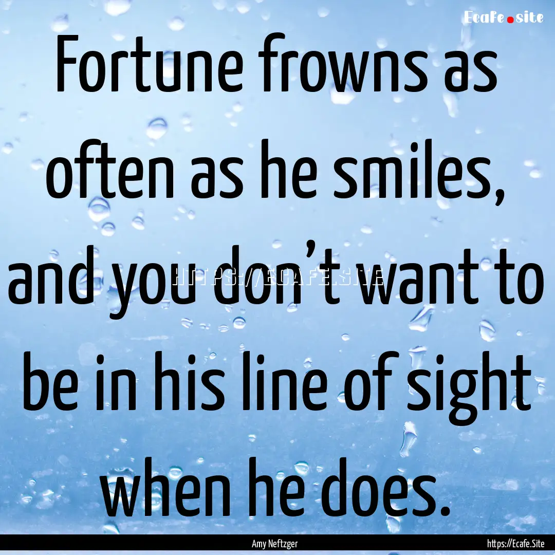 Fortune frowns as often as he smiles, and.... : Quote by Amy Neftzger