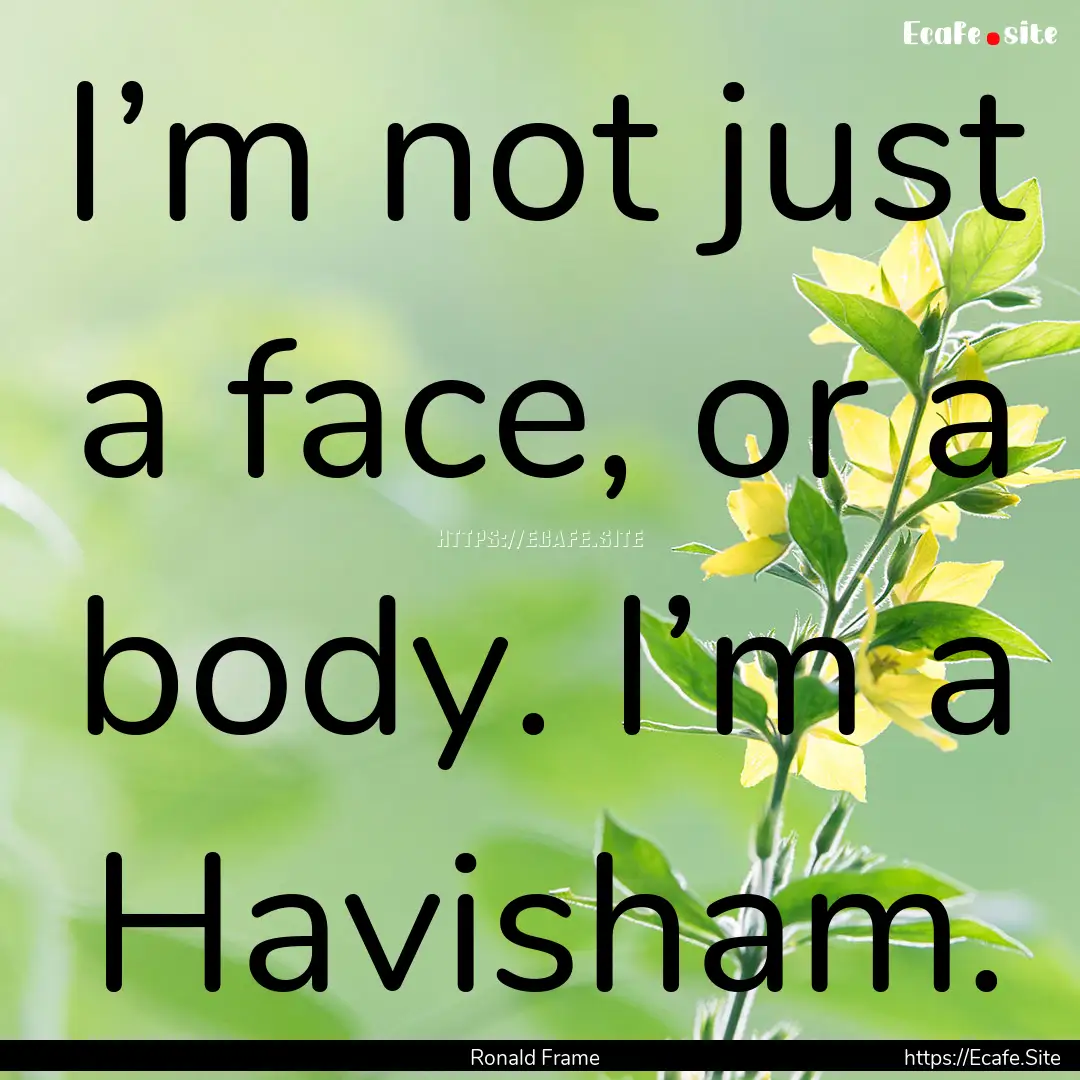 I’m not just a face, or a body. I’m a.... : Quote by Ronald Frame