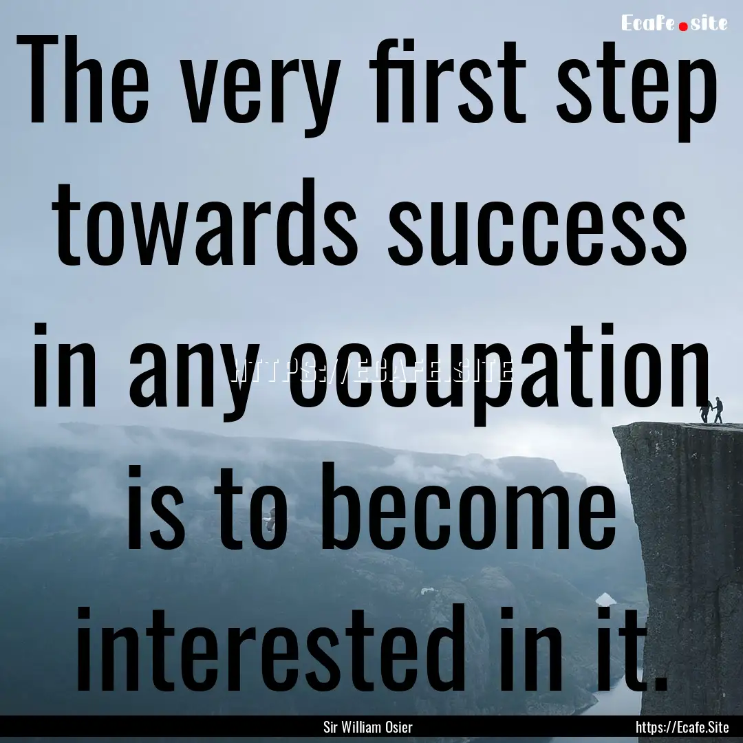 The very first step towards success in any.... : Quote by Sir William Osier