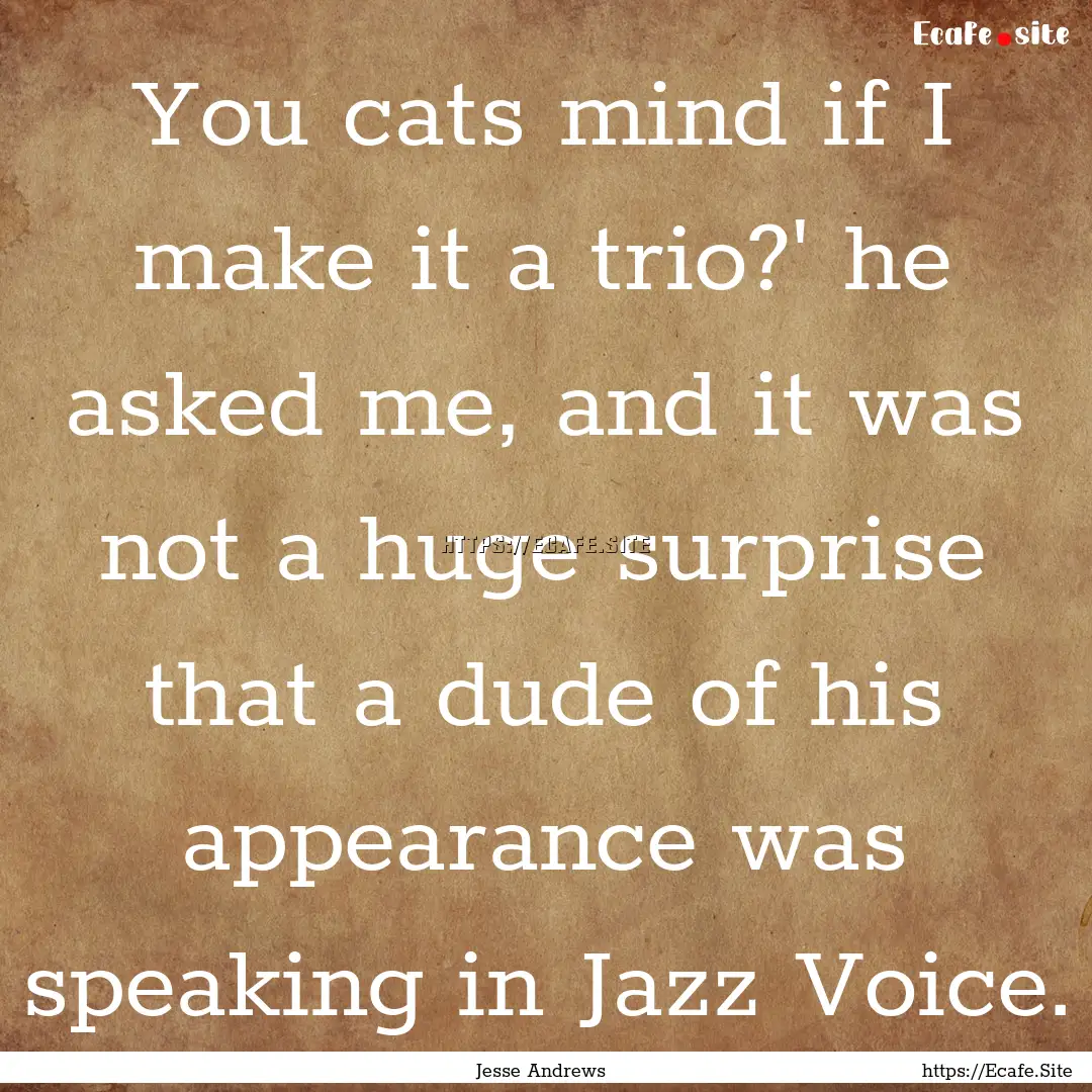 You cats mind if I make it a trio?' he asked.... : Quote by Jesse Andrews