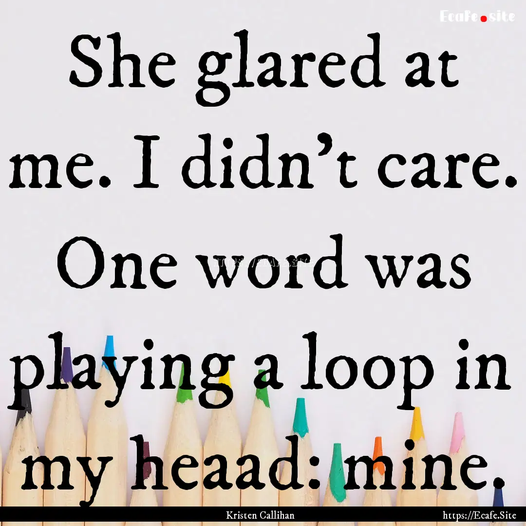 She glared at me. I didn't care. One word.... : Quote by Kristen Callihan